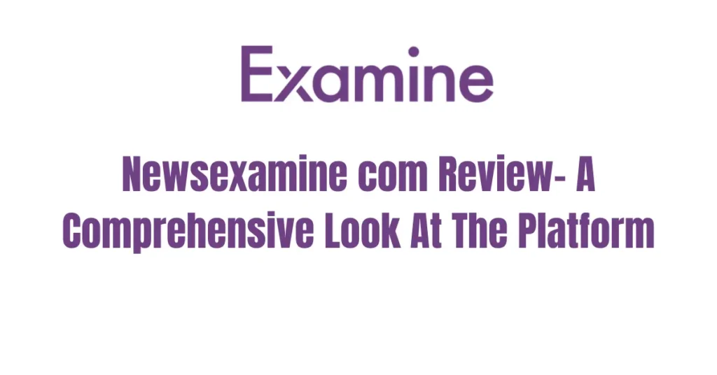 newsexamine com review a comprehensive look at the platform